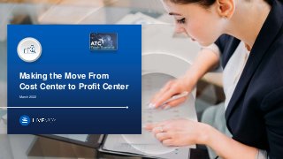 Making the Move From
Cost Center to Profit Center
March 2022
 