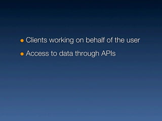Clients working on behalf of the user
Access to data through APIs
 