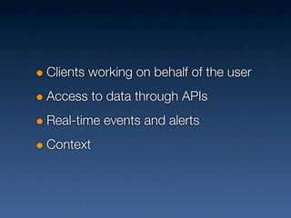 Clients working on behalf of the user
Access to data through APIs
Real-time events and alerts
Context
 
