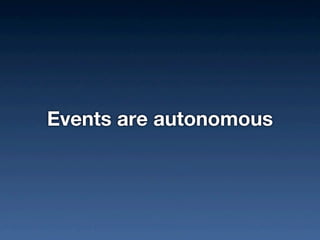 Events are autonomous
 