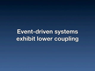 Event-driven systems
exhibit lower coupling
 