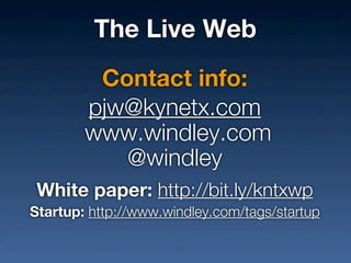 The Live Web
         Contact info:
        pjw@kynetx.com
        www.windley.com
           @windley
 White paper: http://bit.ly/kntxwp
Startup: http://www.windley.com/tags/startup
 