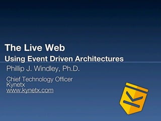The Live Web
Using Event Driven Architectures
Phillip J. Windley, Ph.D.
Chief Technology Officer
Kynetx
www.kynetx.com
 