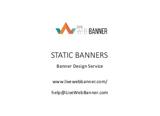 STATIC BANNERS
Banner Design Service
www.livewebbanner.com/
help@LiveWebBanner.com
 