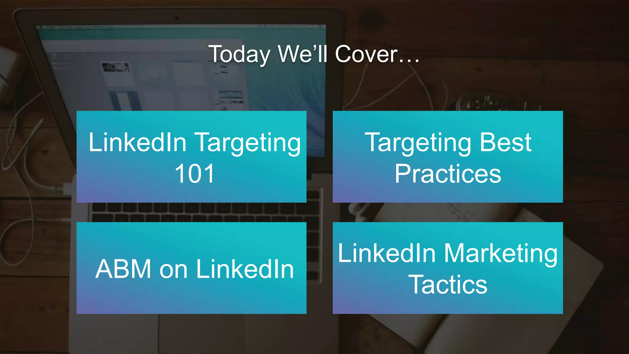 Today We’ll Cover…
LinkedIn Targeting
101
Targeting Best
Practices
LinkedIn Marketing
Tactics
ABM on LinkedIn
 