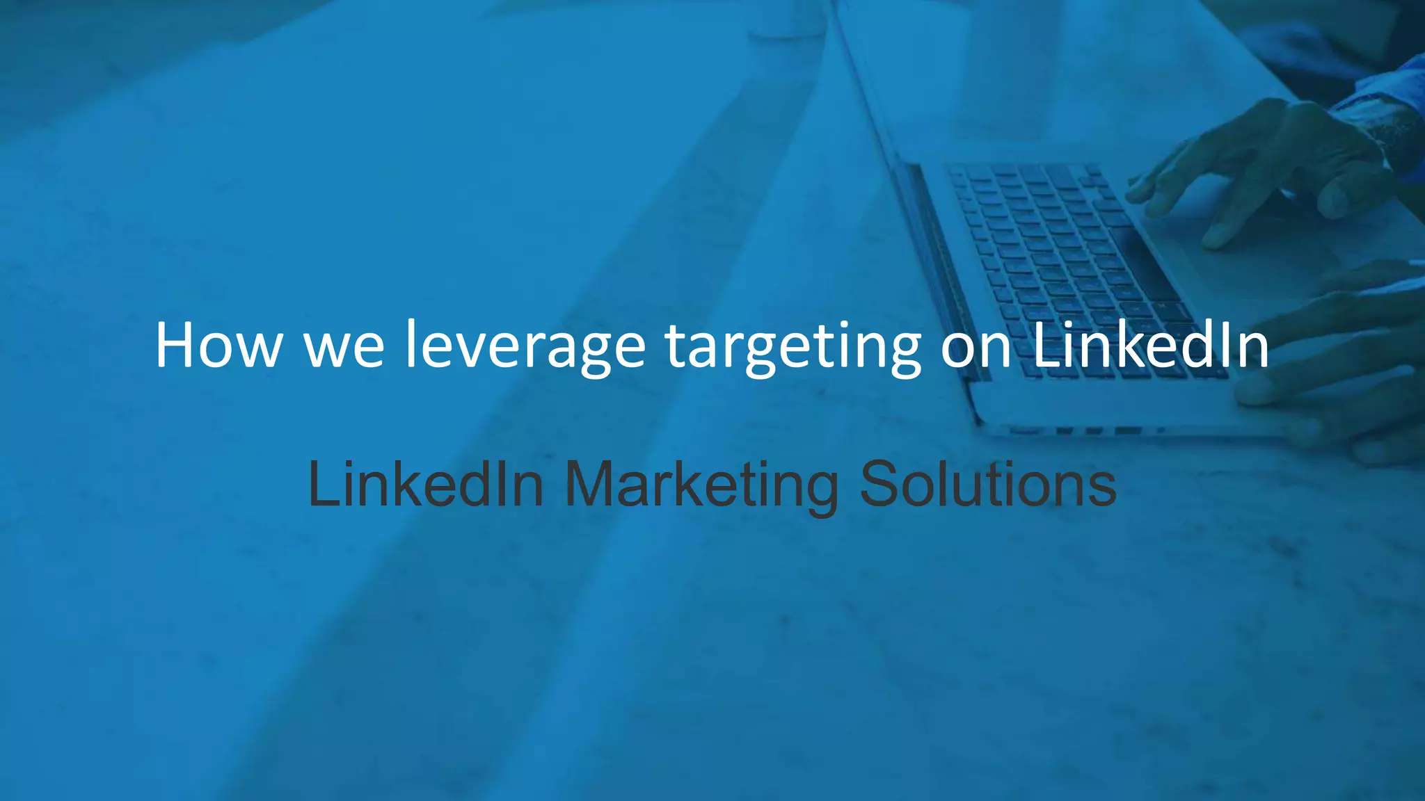 How we leverage targeting on LinkedIn
LinkedIn Marketing Solutions
 