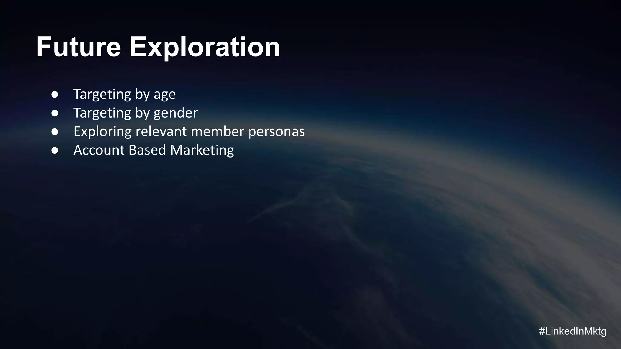 #LinkedInMktg
Future Exploration
● Targeting by age
● Targeting by gender
● Exploring relevant member personas
● Account Based Marketing
 