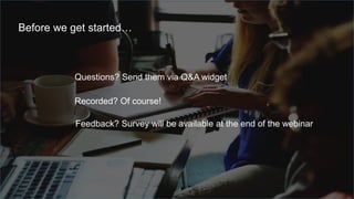 Questions? Send them via Q&A widget
Recorded? Of course!
Before we get started…
Feedback? Survey will be available at the end of the webinar
 