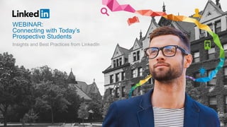 Insights and Best Practices from LinkedIn
WEBINAR:
Connecting with Today’s
Prospective Students
 