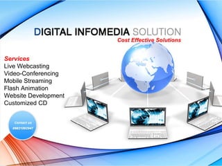 Cost Effective Solutions

Services
Live Webcasting
Video-Conferencing
Mobile Streaming
Flash Animation
Website Development
Customized CD

 