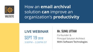 How an email archival
solution can improve an
organization's productivity
SEPT 19 2018
3:00PM – 3:30PM IST
LIVE WEBINAR Mr. SUNIL UTTAM
Co-founder &
Principal Solution Architect
Mithi Software Technologies
 