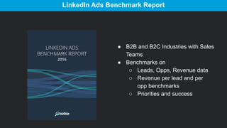 LinkedIn Ads Benchmark Report
● B2B and B2C Industries with Sales
Teams
● Benchmarks on
○ Leads, Opps, Revenue data
○ Reve...