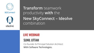Transform teamwork
productivity with the
New SkyConnect – Ideolve
combination
AUG 22 2018 | 3:00PM – 3:30PM ISTLIVE WEBINAR
SUNIL UTTAM
Co-founder & Principal Solution Architect
Mithi Software Technologies.
 