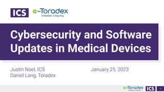 Cybersecurity and Software
Updates in Medical Devices
Justin Noel, ICS
Daniel Lang, Toradex
1
January 25, 2023
 