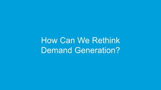 How Can We Rethink
Demand Generation?
 