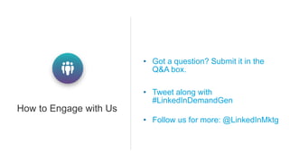 • Got a question? Submit it in the
Q&A box.
• Tweet along with
#LinkedInDemandGen
• Follow us for more: @LinkedInMktg
How to Engage with Us
 