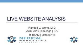 LIVE WEBSITE ANALYSIS
Randall V. Wong, M.D.
AAO 2016 | Chicago | 672
9-10 AM | October 18
 