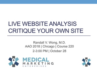 LIVE WEBSITE ANALYSIS
CRITIQUE YOUR OWN SITE
Randall V. Wong, M.D.
AAO 2018 | Chicago | Course 220
2-3:00 PM | October 28
 