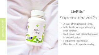 LivRite®
• A liver strengthening tonic.
• Milk thistle to support healthy
liver function.
• Red clover and artichoke to aid
in detoxification.
• Helps liver regenerate.
• Directions: 2 capsules a day.
 