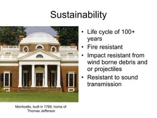 Sustainability Life cycle of 100+ years  Fire resistant Impact resistant from wind borne debris and or projectiles Resistant to sound transmission Monticello, built in 1769, home of  Thomas Jefferson 