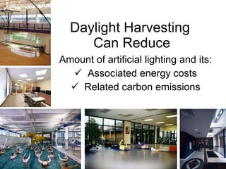 Daylight Harvesting  Can Reduce Amount of artificial lighting and its: Associated energy costs Related carbon emissions 