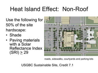 Heat Island Effect:  Non-Roof Use the following for  50% of the site  hardscape: Shade  Paving materials with a Solar Reflectance Index (SRI)  >  29 roads, sidewalks, courtyards and parking lots USGBC Sustainable Site, Credit 7.1 