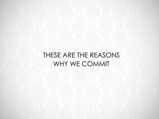 THESE ARE THE REASONS
   WHY WE COMMIT
 
