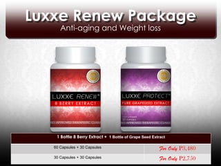 Luxxe Renew Package
      Anti-aging and Weight loss




    1 Bottle 8 Berry Extract + 1 Bottle of Grape Seed Extract

   60 Capsules + 30 Capsules                              For Only P3,480
   30 Capsules + 30 Capsules                              For Only P2,750
 