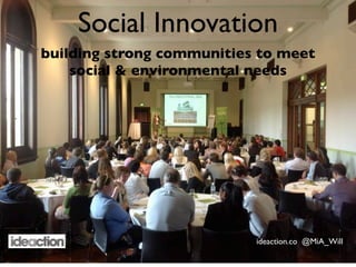 Social Innovation
building strong communities to meet
    social & environmental needs




                           ideaction.co @MiA_Will
 