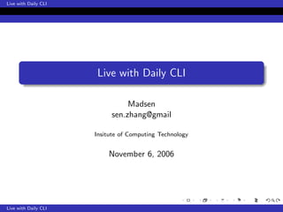 Live with Daily CLI




                      Live with Daily CLI

                                Madsen
                           sen.zhang@gmail

                      Insitute of Computing Technology


                          November 6, 2006




Live with Daily CLI
 