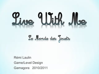 Rémi Laulin
Game/Level Design
Gamagora 2010/2011
 