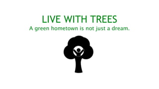 LIVE WITH TREES
A green hometown is not just a dream.
 