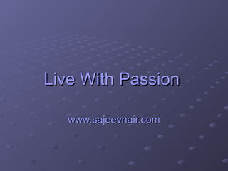 Live With Passion  www.sajeevnair.com 
