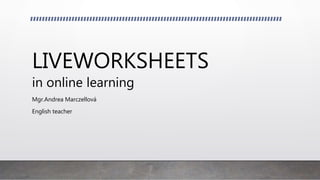 LIVEWORKSHEETS
in online learning
Mgr.Andrea Marczellová
English teacher
 