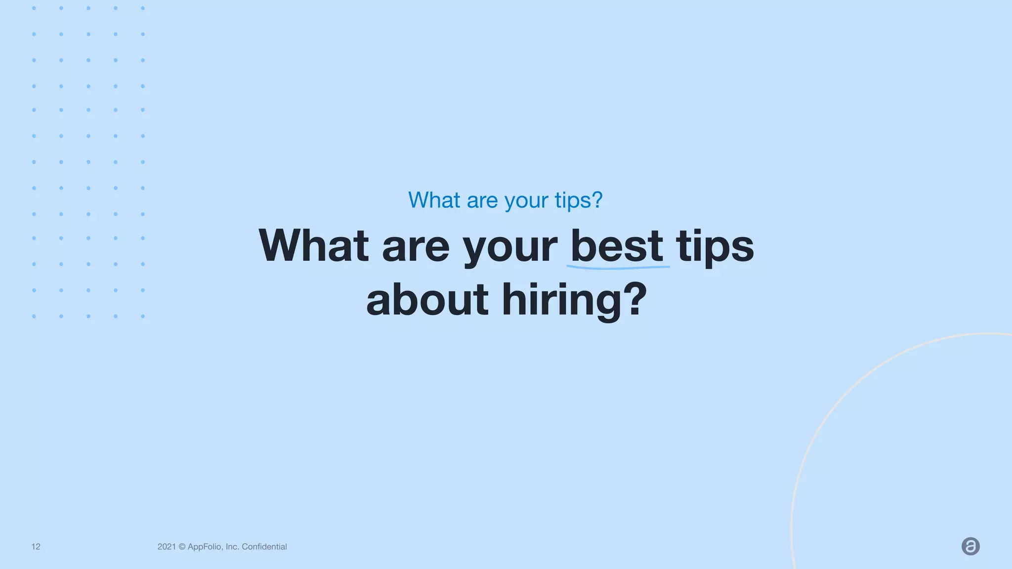 2021 © AppFolio, Inc. Conﬁdential
What are your best tips
about hiring?
What are your tips?
12
 