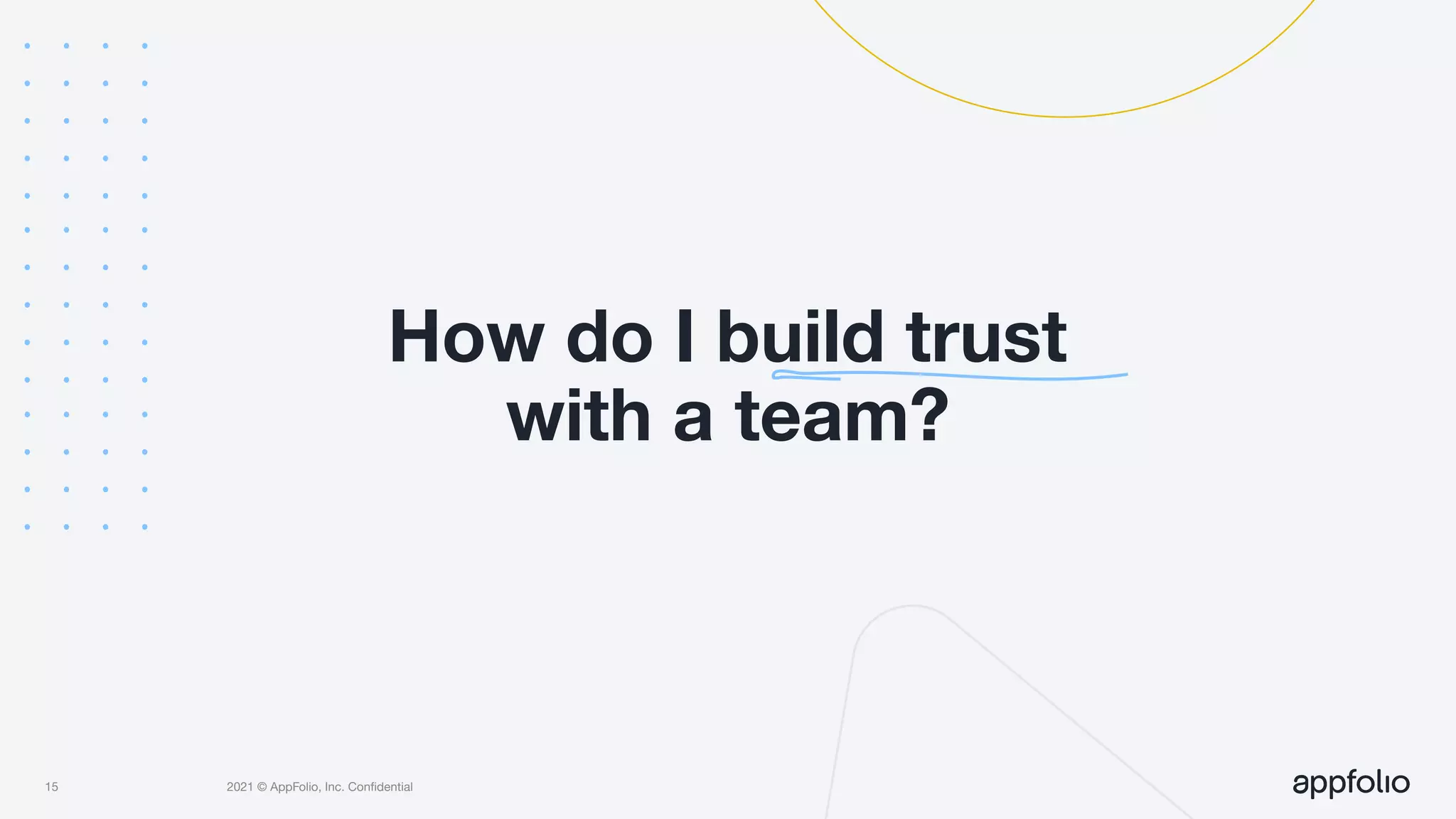 2021 © AppFolio, Inc. Conﬁdential
How do I build trust
with a team?
15
 