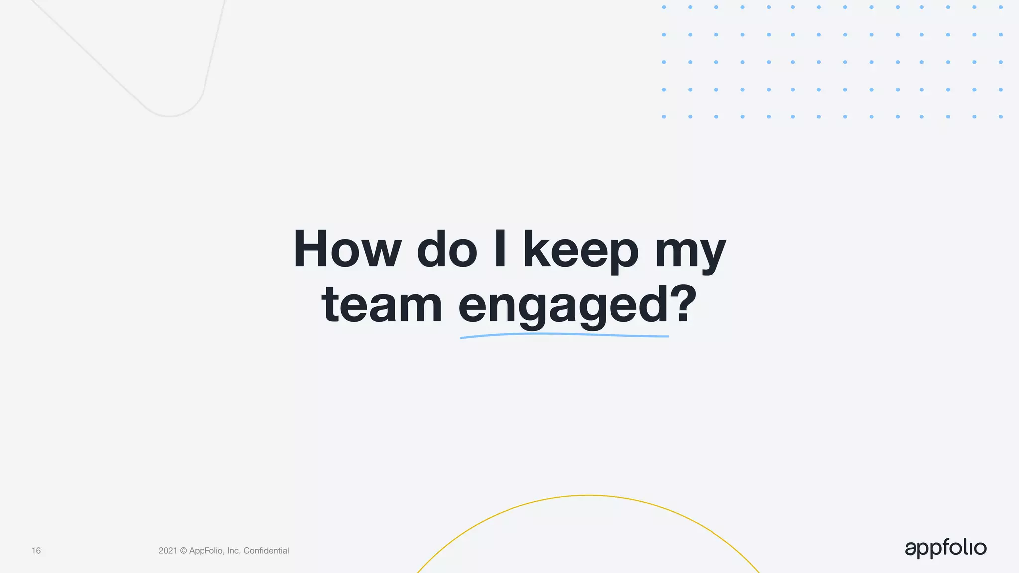 2021 © AppFolio, Inc. Conﬁdential
How do I keep my
team engaged?
16
 