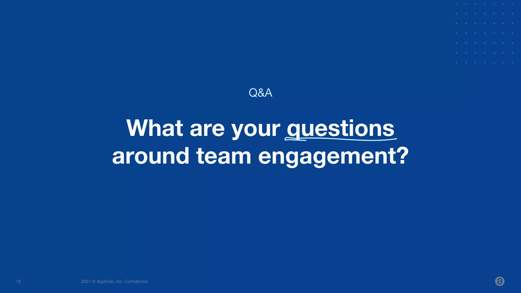 2021 © AppFolio, Inc. Conﬁdential
18
What are your questions
around team engagement?
Q&A
 