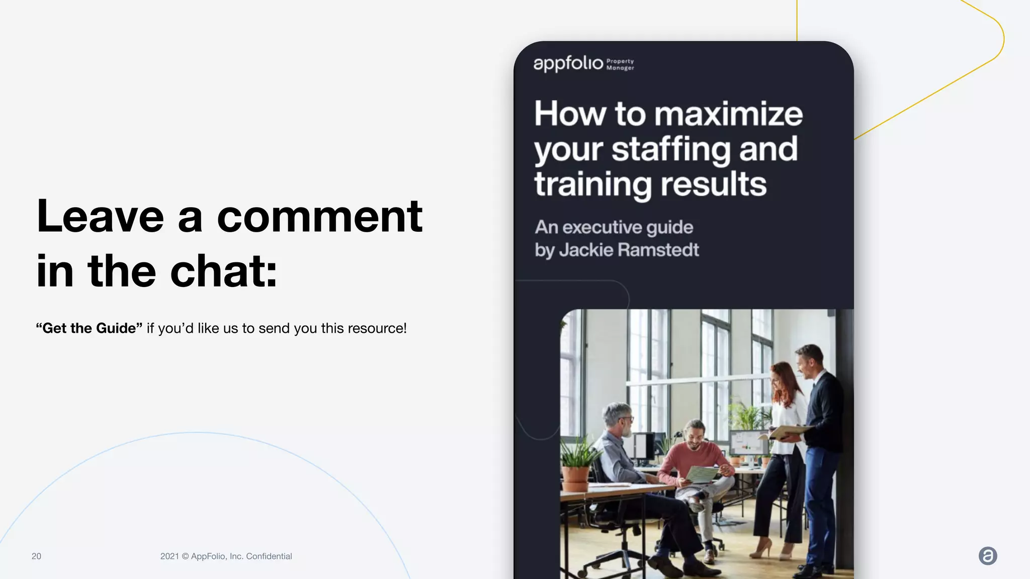 2021 © AppFolio, Inc. Conﬁdential
20
“Get the Guide” if you’d like us to send you this resource!
Leave a comment
in the chat:
 