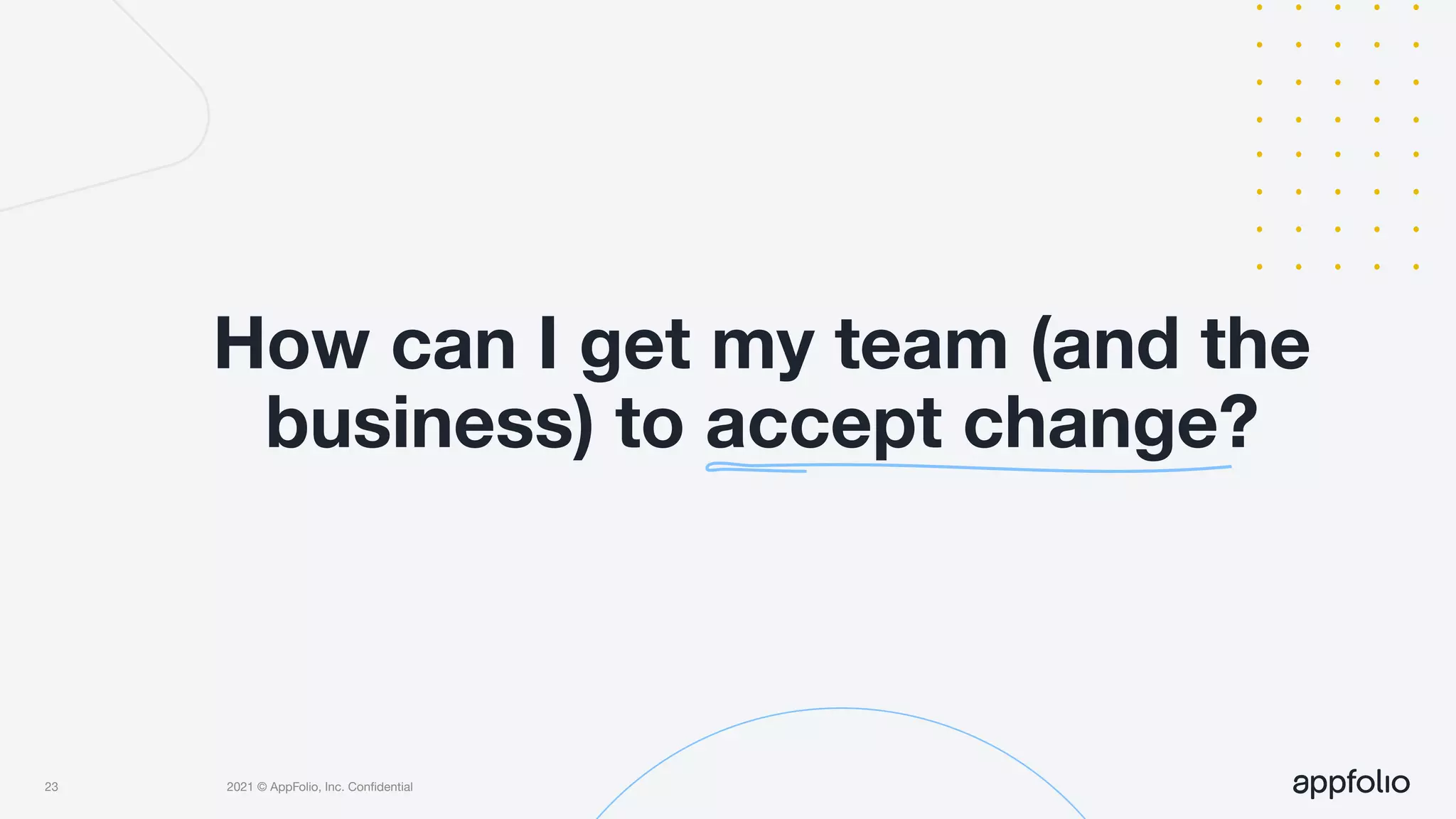 2021 © AppFolio, Inc. Conﬁdential
How can I get my team (and the
business) to accept change?
23
 