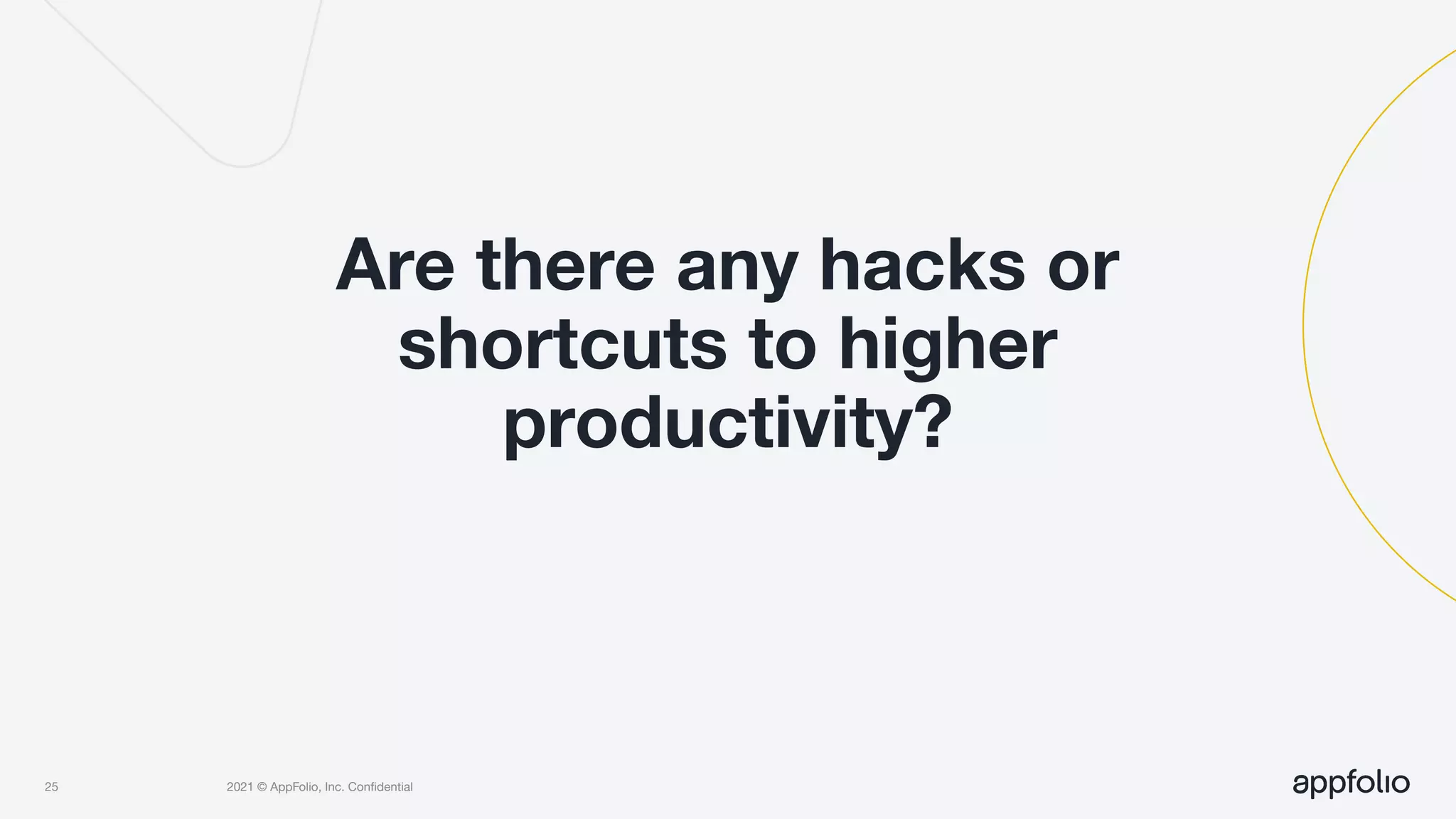 2021 © AppFolio, Inc. Conﬁdential
Are there any hacks or
shortcuts to higher
productivity?
25
 