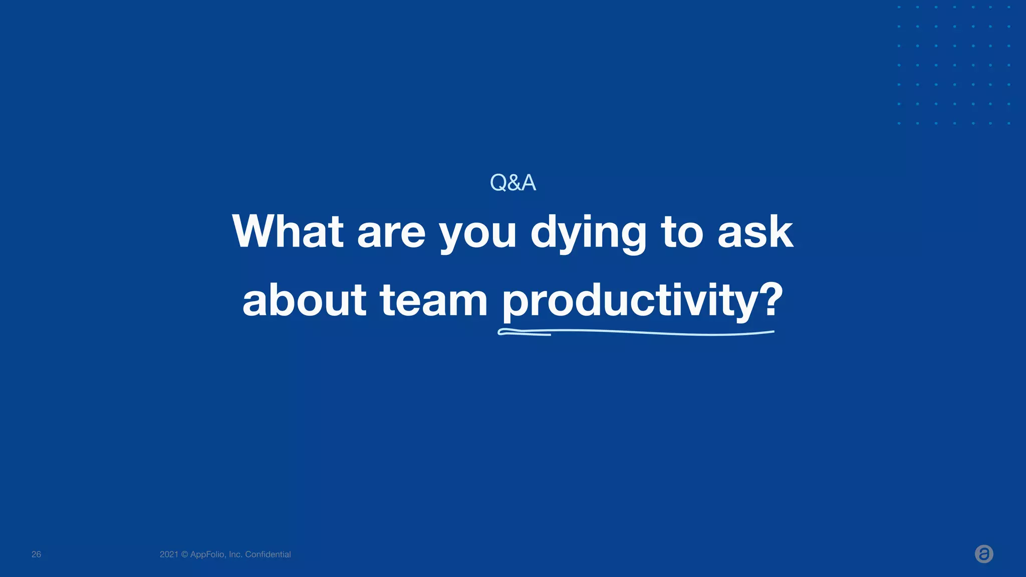 2021 © AppFolio, Inc. Conﬁdential
26
What are you dying to ask
about team productivity?
Q&A
 