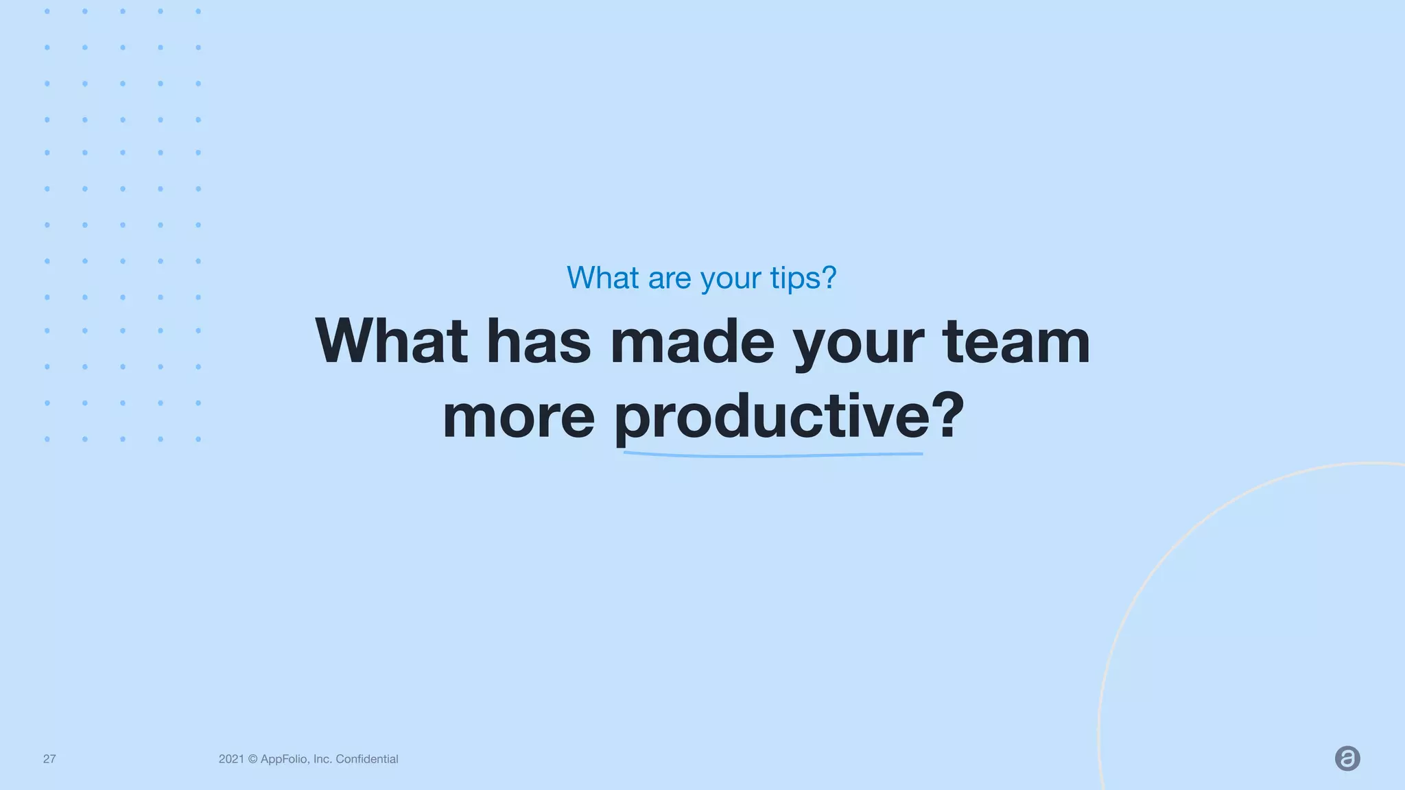 2021 © AppFolio, Inc. Conﬁdential
What has made your team
more productive?
What are your tips?
27
 