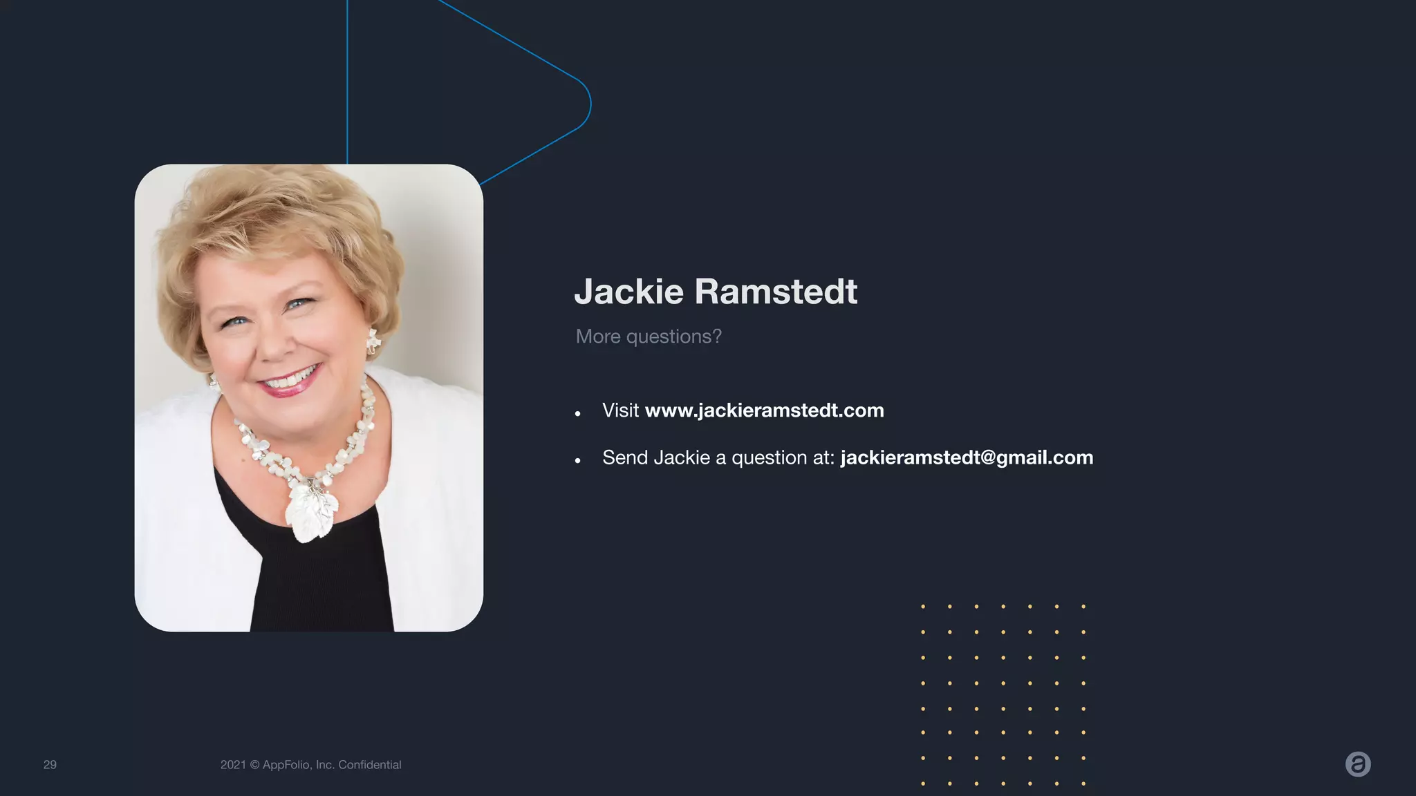 2021 © AppFolio, Inc. Conﬁdential
● Visit www.jackieramstedt.com
● Send Jackie a question at: jackieramstedt@gmail.com
29
Jackie Ramstedt
More questions?
 