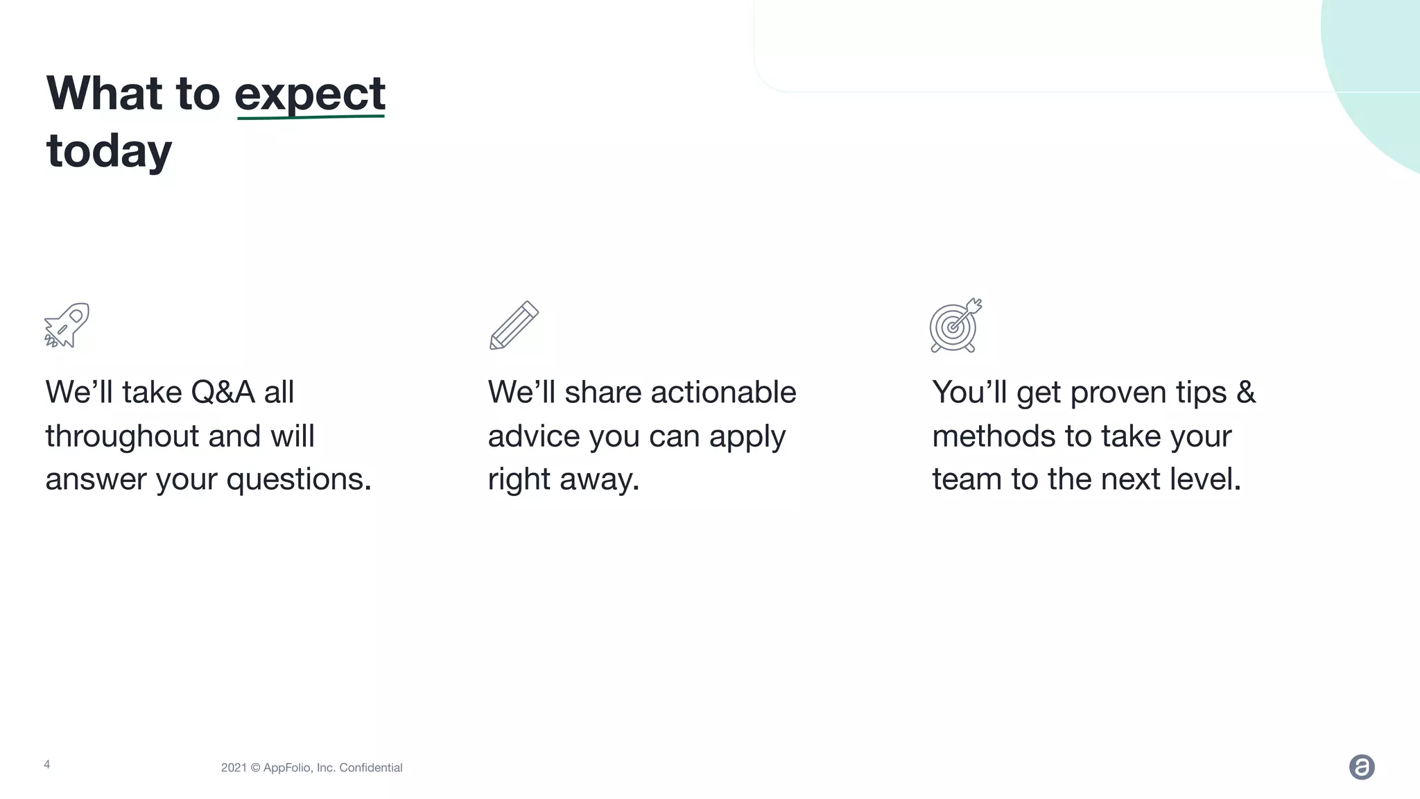 2021 © AppFolio, Inc. Conﬁdential
What to expect
today
We’ll take Q&A all
throughout and will
answer your questions.
We’ll share actionable
advice you can apply
right away.
You’ll get proven tips &
methods to take your
team to the next level.
4
 