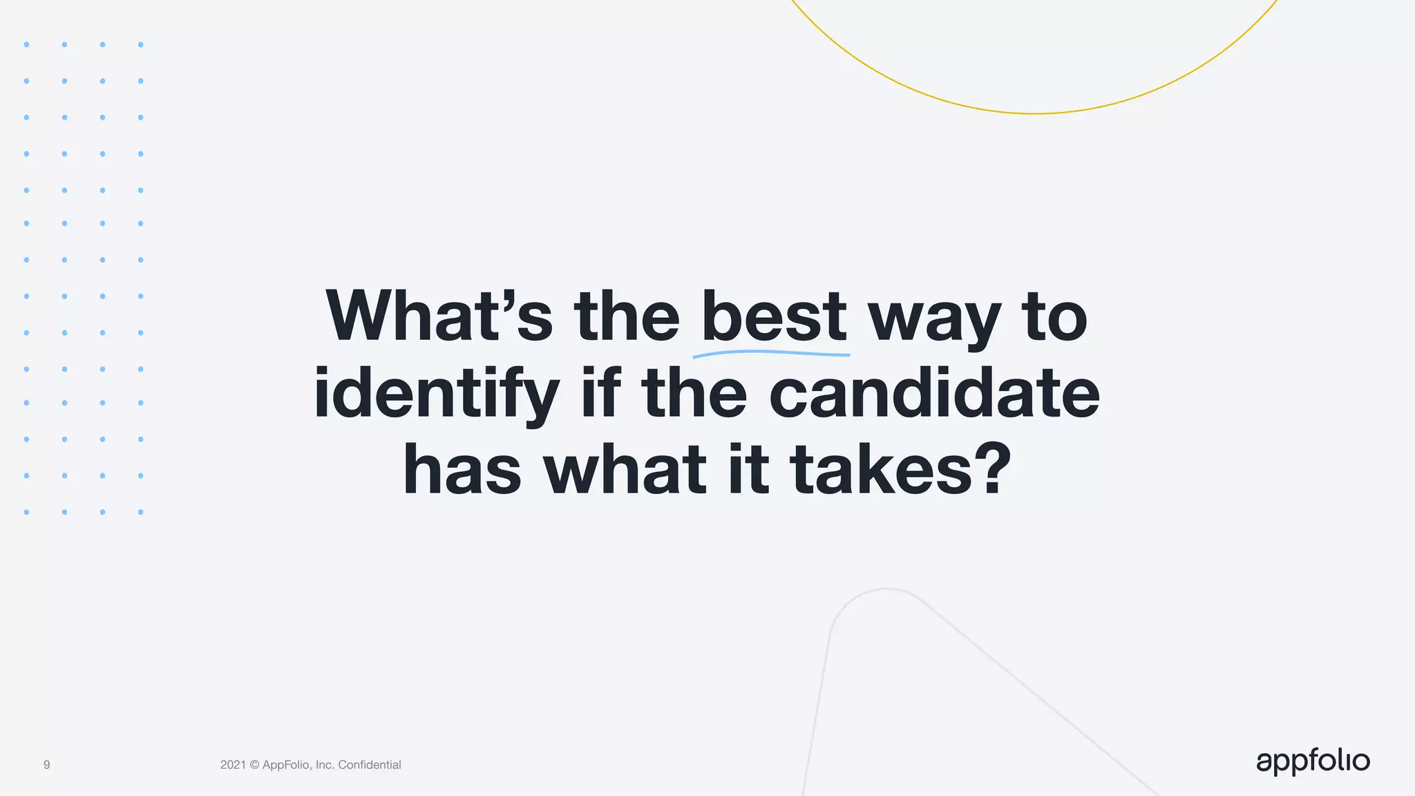 2021 © AppFolio, Inc. Conﬁdential
What’s the best way to
identify if the candidate
has what it takes?
9
 