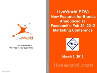 LiveWorld POV: New Features for Brands Announced at  Facebook’s Feb 29, 2012 Marketing Conference  March 2, 2012 liveworld.com Your brand lives in  the voice of your customers LiveWorld Confidential Patent Pending 