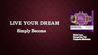 LIVE YOUR DREAM
Simply Become
Sister Lara,
Beyond the Veil
Prophetic Ministries
 