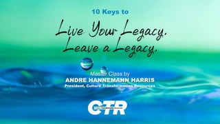 10 Keys to
Master Class by
ANDRE HANNEMANN HARRIS
President, Culture Transformation Resources
 