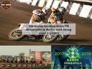 The Harley Davidson Street 750
motorcycles in the flat track racing
event-X GAMES
 
